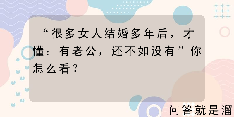 “很多女人结婚多年后，才懂：有老公，还不如没有”你怎么看？