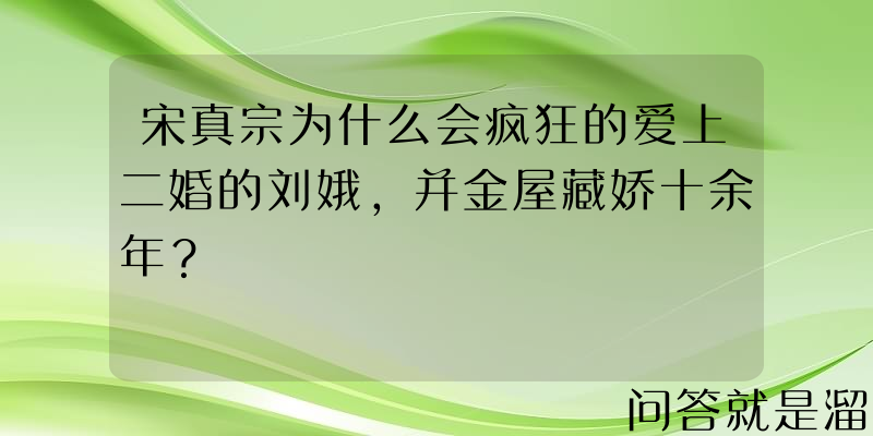 宋真宗为什么会疯狂的爱上二婚的刘娥，并金屋藏娇十余年？