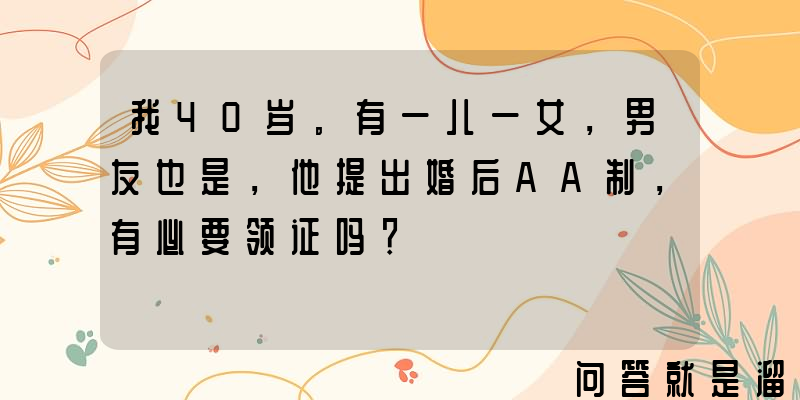 我40岁。有一儿一女，男友也是，他提出婚后AA制，有必要领证吗？